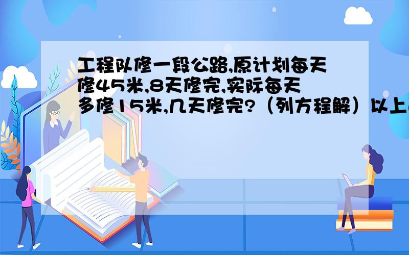 工程队修一段公路,原计划每天修45米,8天修完,实际每天多修15米,几天修完?（列方程解）以上面的题：（）和（）成（）比例,（）一定一个织布工人6天共织布750米,照这样计算,织布2500米需要