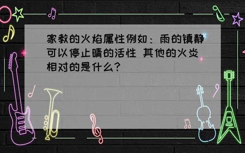 家教的火焰属性例如：雨的镇静可以停止晴的活性 其他的火炎相对的是什么?