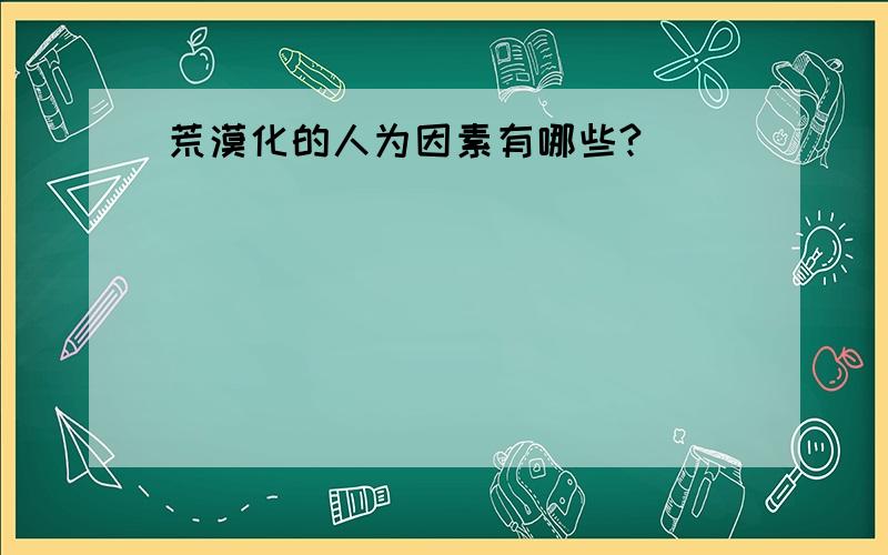 荒漠化的人为因素有哪些?