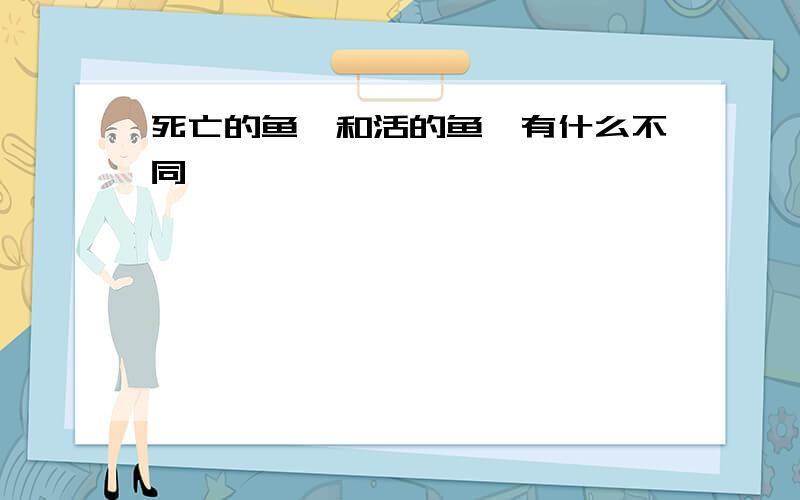 死亡的鱼鳃和活的鱼鳃有什么不同