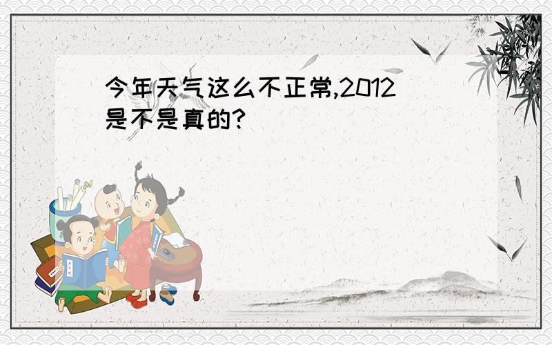 今年天气这么不正常,2012是不是真的?