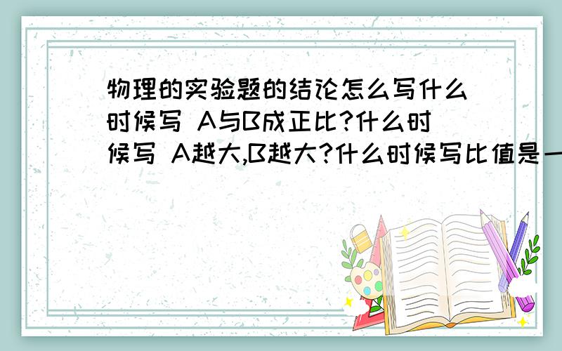 物理的实验题的结论怎么写什么时候写 A与B成正比?什么时候写 A越大,B越大?什么时候写比值是一个定值?