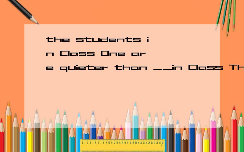 the students in Class One are quieter than __in Class Three.A onesB those Cthem Dthat