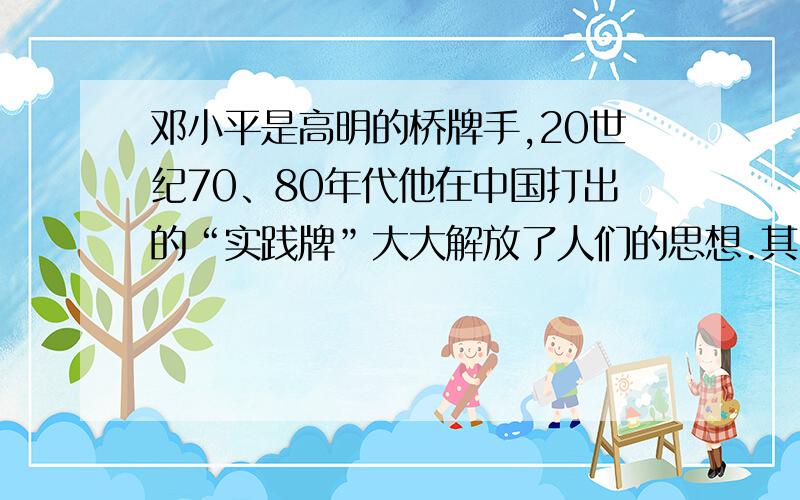 邓小平是高明的桥牌手,20世纪70、80年代他在中国打出的“实践牌”大大解放了人们的思想.其中“实践牌”指的是什么