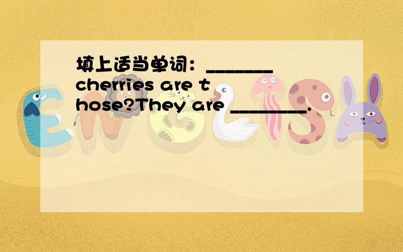 填上适当单词：_______cherries are those?They are ________.