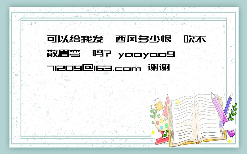 可以给我发《西风多少恨,吹不散眉弯》吗? yaoyao971209@163.com 谢谢