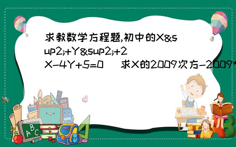 求教数学方程题,初中的X²+Y²+2X-4Y+5=0   求X的2009次方-2009* 2分之（y-2）