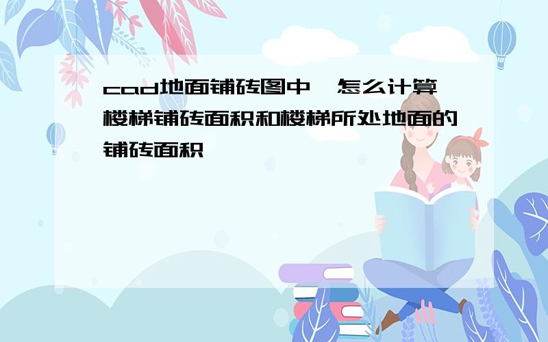 cad地面铺砖图中,怎么计算楼梯铺砖面积和楼梯所处地面的铺砖面积