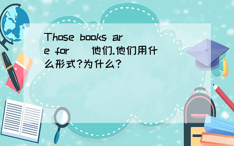 Those books are for（）他们.他们用什么形式?为什么?