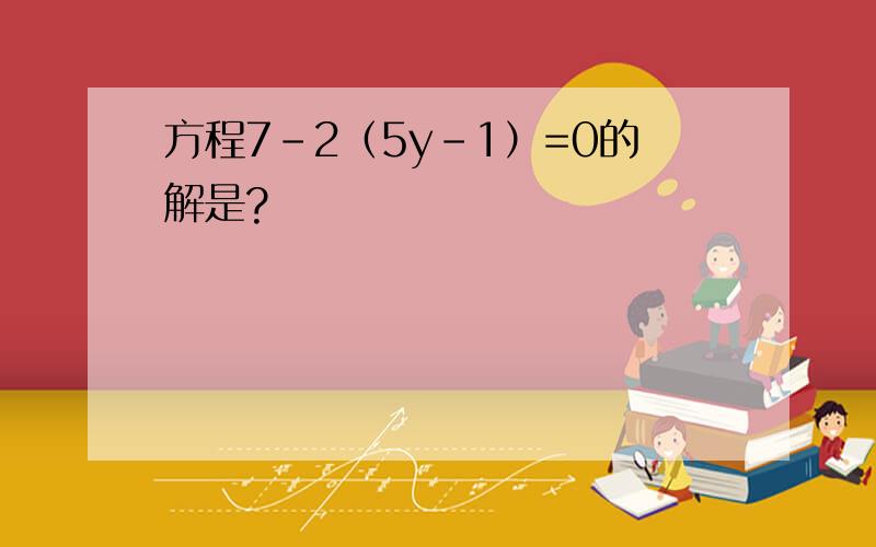 方程7-2（5y-1）=0的解是?