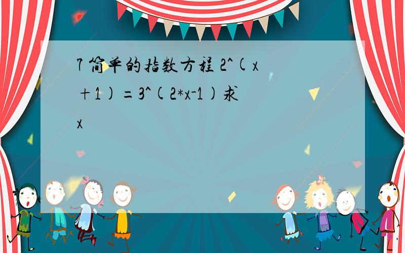 7 简单的指数方程 2^(x+1)=3^(2*x-1)求x