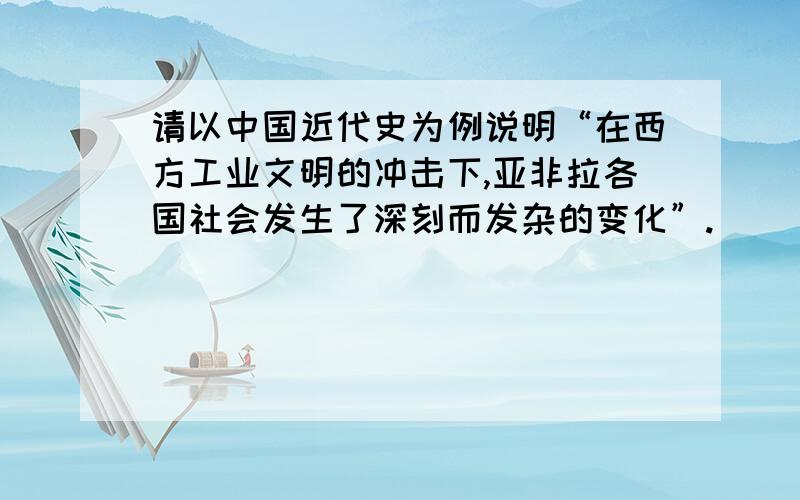 请以中国近代史为例说明“在西方工业文明的冲击下,亚非拉各国社会发生了深刻而发杂的变化”.