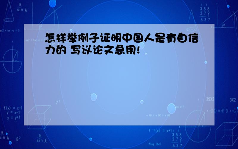 怎样举例子证明中国人是有自信力的 写议论文急用!