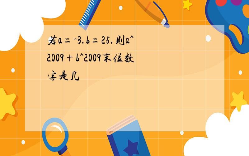 若a=-3,b=25,则a^2009+b^2009末位数字是几