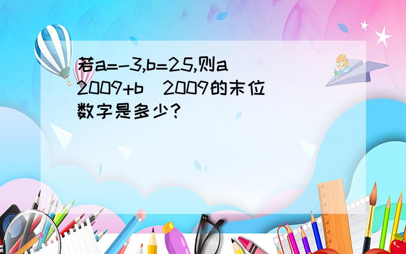 若a=-3,b=25,则a^2009+b^2009的末位数字是多少?