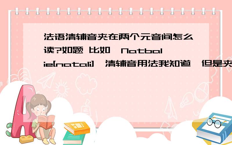 法语清辅音夹在两个元音间怎么读?如题 比如,Natbalie[natali],清辅音用法我知道,但是夹在两个元音间我就不知道怎么读怎么发音了,听别人发T的音是K或G,但就是不发D,我想问夹在两个元音间的用