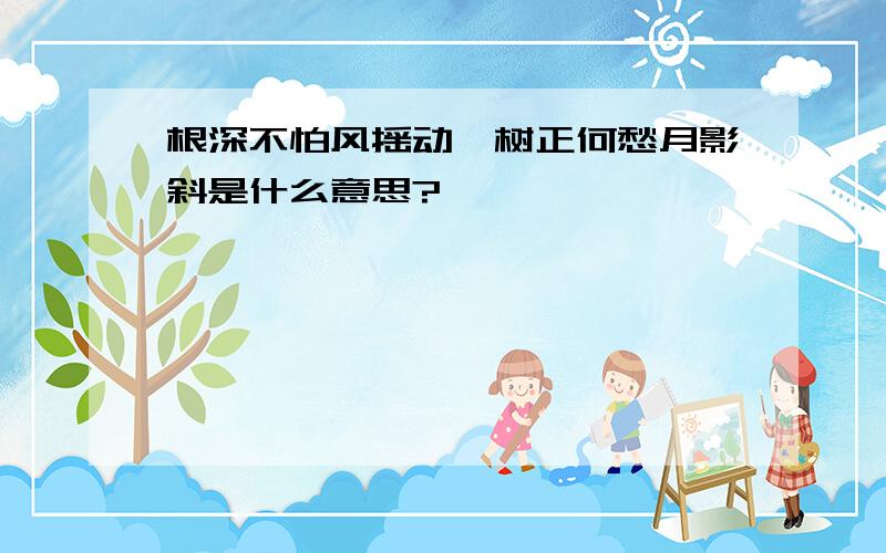 根深不怕风摇动,树正何愁月影斜是什么意思?