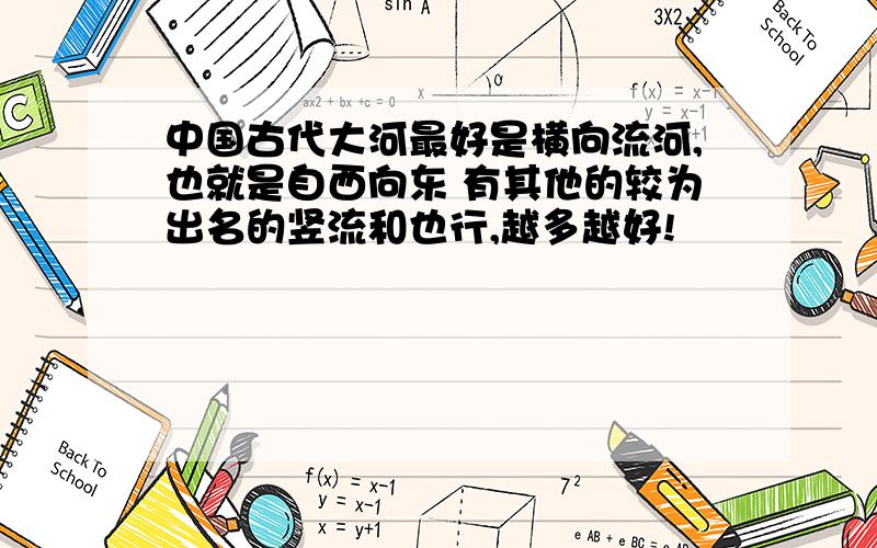 中国古代大河最好是横向流河,也就是自西向东 有其他的较为出名的竖流和也行,越多越好!