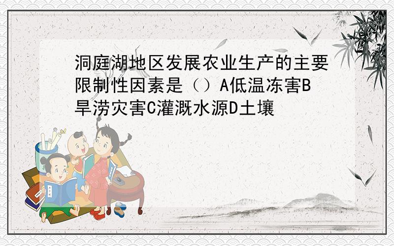 洞庭湖地区发展农业生产的主要限制性因素是（）A低温冻害B旱涝灾害C灌溉水源D土壤