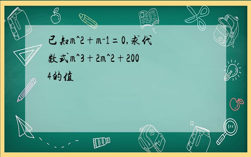 已知m^2+m-1=0,求代数式m^3+2m^2+2004的值