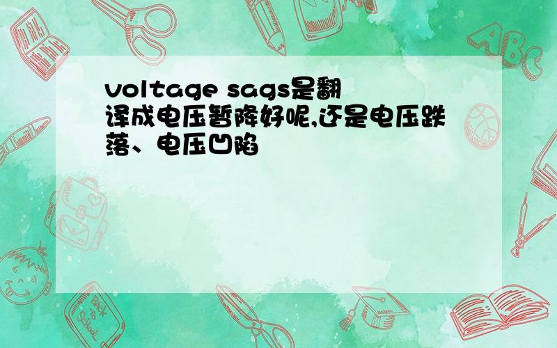 voltage sags是翻译成电压暂降好呢,还是电压跌落、电压凹陷