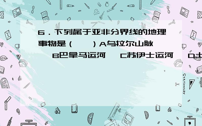 6．下列属于亚非分界线的地理事物是（   ）A乌拉尔山脉   B巴拿马运河   C苏伊士运河   D土耳其海峡