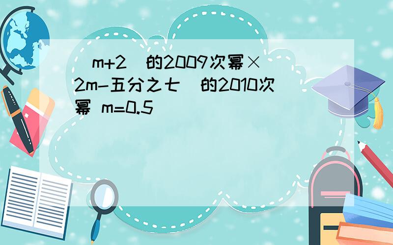 （m+2）的2009次幂×（2m-五分之七）的2010次幂 m=0.5