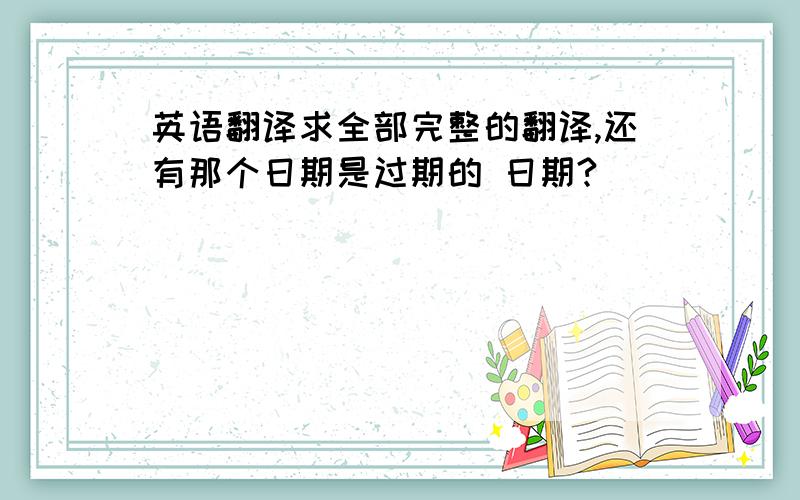 英语翻译求全部完整的翻译,还有那个日期是过期的 日期?