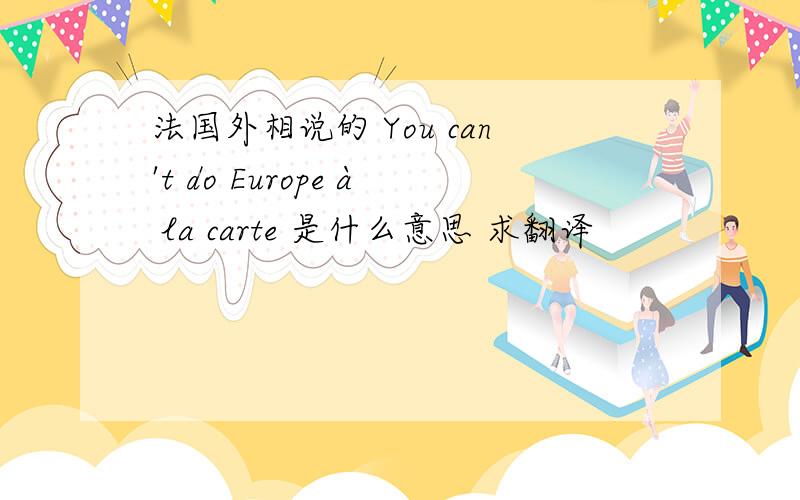 法国外相说的 You can't do Europe à la carte 是什么意思 求翻译