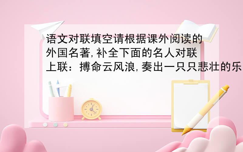 语文对联填空请根据课外阅读的外国名著,补全下面的名人对联上联：搏命云风浪,奏出一只只悲壮的乐曲（贝多芬）下联：炼钢铁意志,（ ）（奥斯特洛夫斯基）