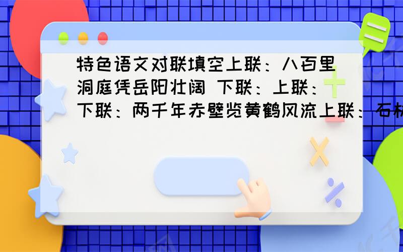 特色语文对联填空上联：八百里洞庭凭岳阳壮阔 下联：上联：下联：两千年赤壁览黄鹤风流上联：石林自由高材生,群峰拔地； 下联：上联：下联：琼海独具大手笔,五指擎天