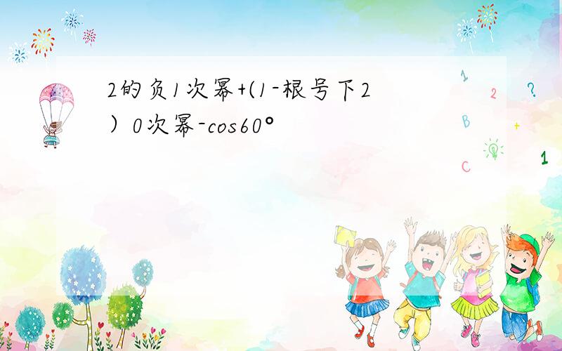 2的负1次幂+(1-根号下2）0次幂-cos60°