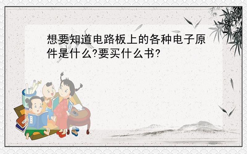 想要知道电路板上的各种电子原件是什么?要买什么书?