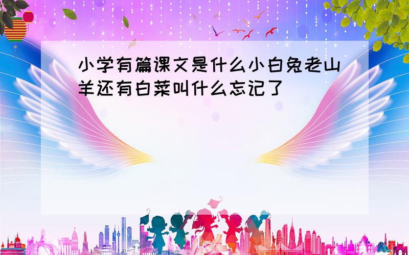 小学有篇课文是什么小白兔老山羊还有白菜叫什么忘记了