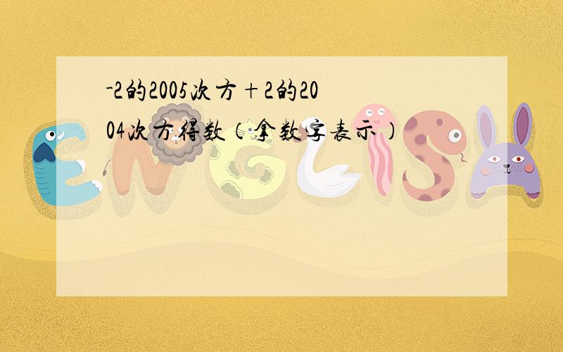 -2的2005次方+2的2004次方得数（拿数字表示）