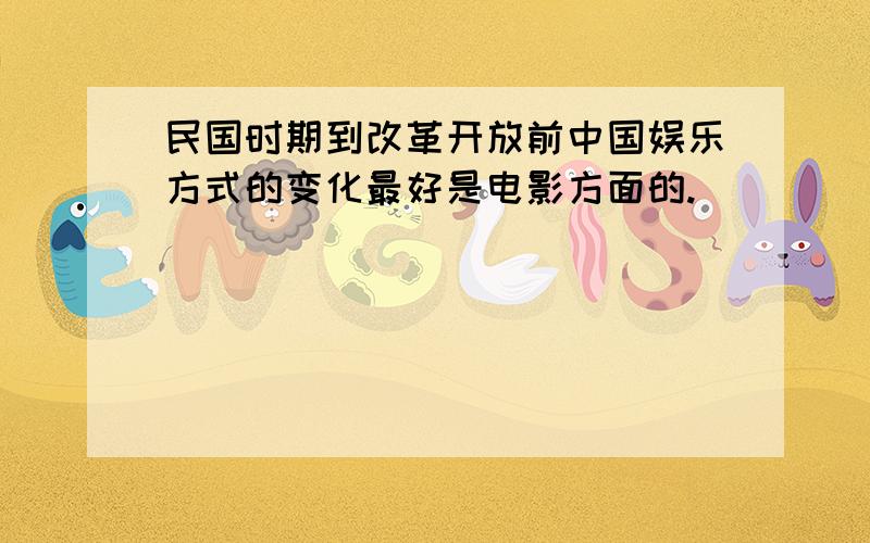 民国时期到改革开放前中国娱乐方式的变化最好是电影方面的.