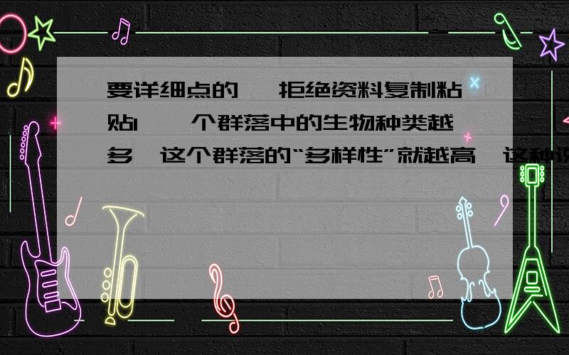 要详细点的嗯 拒绝资料复制粘贴1、一个群落中的生物种类越多,这个群落的“多样性”就越高,这种说法合理么?2、能否认为“生态位”就是某种生物在生态系统中生活/活动/存在的“位置”?