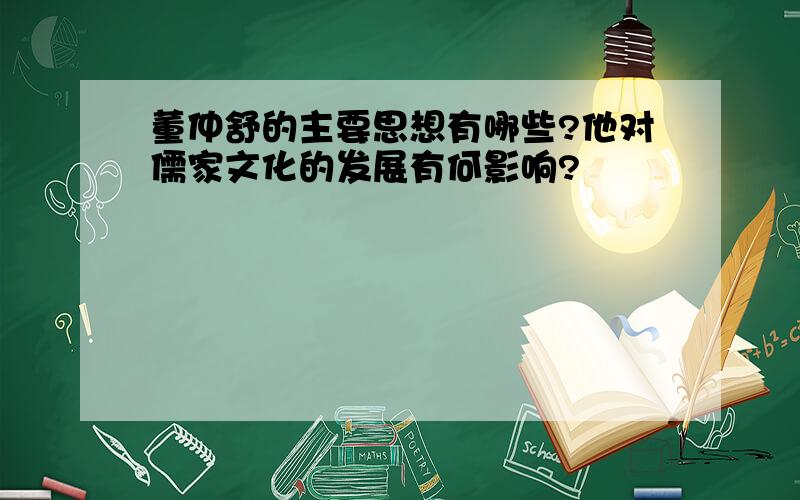 董仲舒的主要思想有哪些?他对儒家文化的发展有何影响?