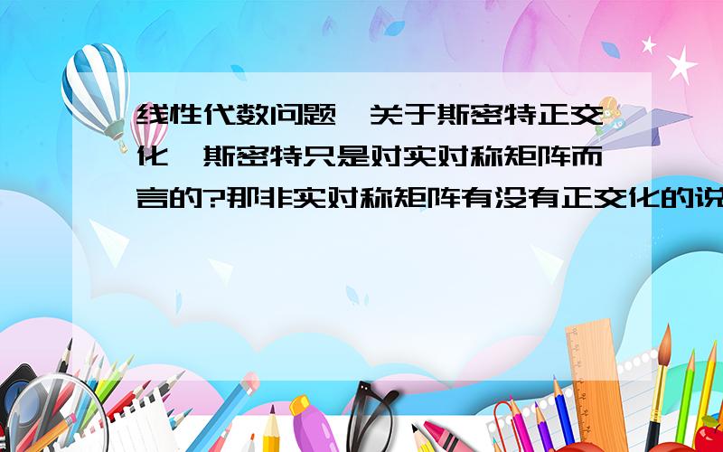 线性代数问题,关于斯密特正交化,斯密特只是对实对称矩阵而言的?那非实对称矩阵有没有正交化的说法?不懂啊,