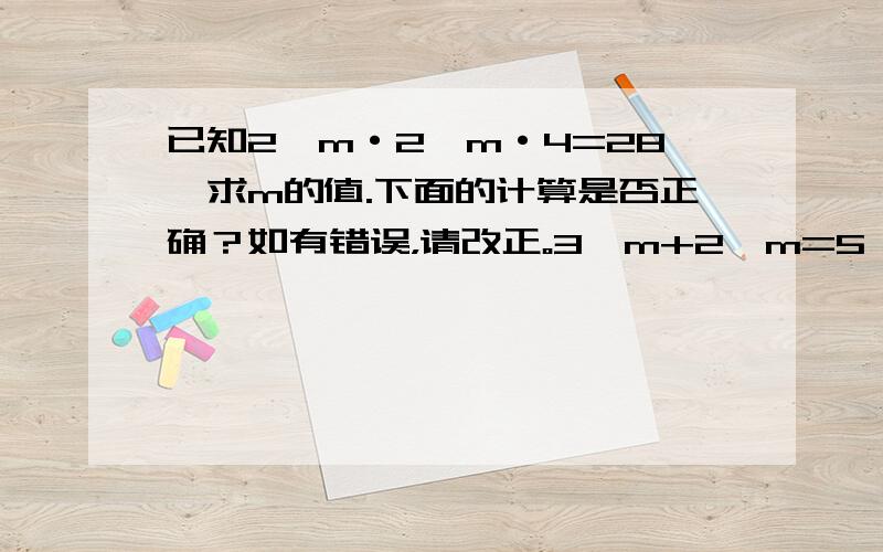 已知2^m·2^m·4=28,求m的值.下面的计算是否正确？如有错误，请改正。3^m+2^m=5^m