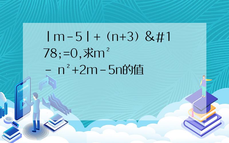 |m-5|+（n+3）²=0,求m²- n²+2m-5n的值