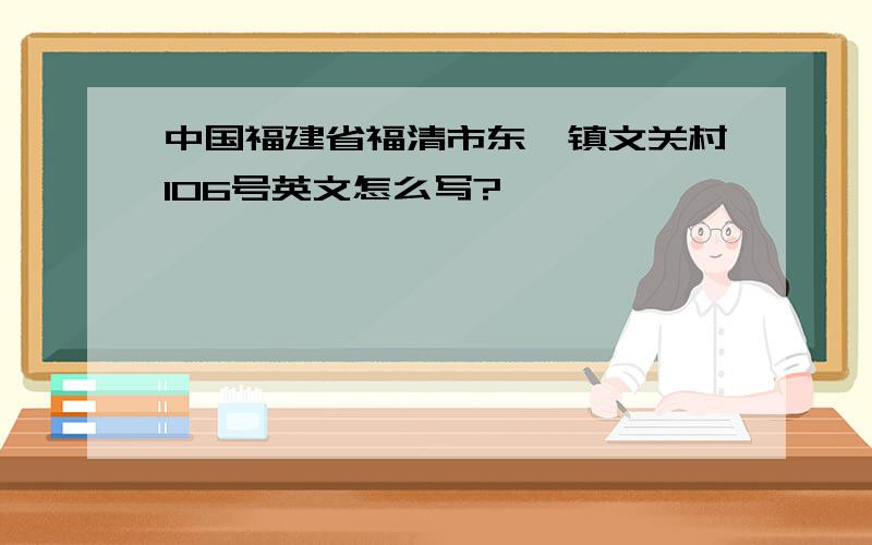 中国福建省福清市东瀚镇文关村106号英文怎么写?