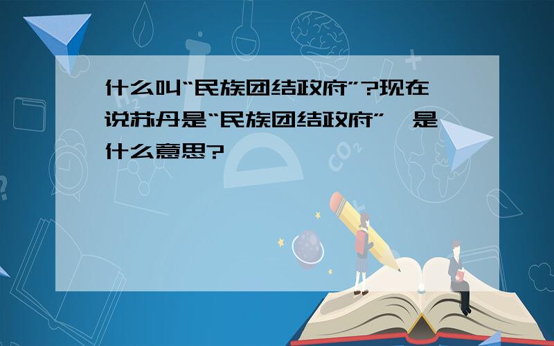 什么叫“民族团结政府”?现在说苏丹是“民族团结政府”,是什么意思?