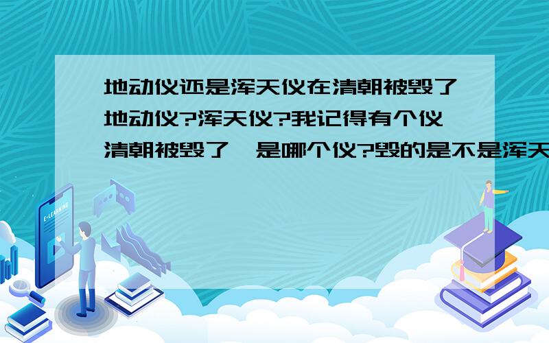 地动仪还是浑天仪在清朝被毁了地动仪?浑天仪?我记得有个仪清朝被毁了,是哪个仪?毁的是不是浑天仪?如果浑天仪实物在中国,为什么韩国木奉子说浑天仪是它们的?