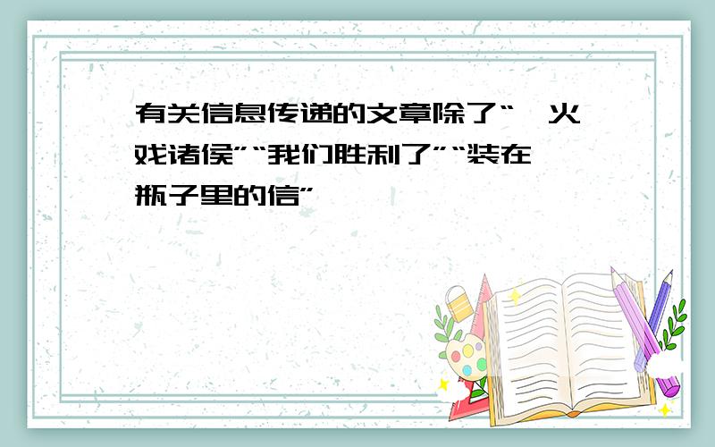 有关信息传递的文章除了“烽火戏诸侯”“我们胜利了”“装在瓶子里的信”