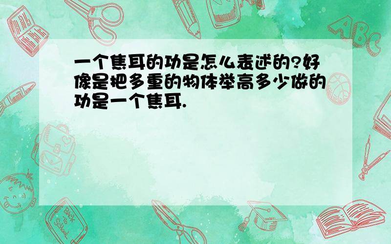 一个焦耳的功是怎么表述的?好像是把多重的物体举高多少做的功是一个焦耳.