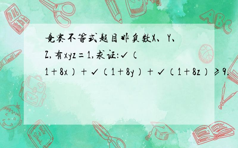 竞赛不等式题目非负数X、Y、Z,有xyz=1,求证：√（1+8x）+√（1+8y）+√（1+8z）≥9.