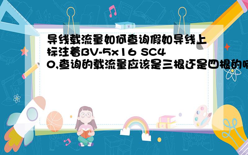 导线载流量如何查询假如导线上标注着BV-5x16 SC40,查询的载流量应该是三根还是四根的啊?查的是05D,导线穿管暗敷,我们这里查35度时候的,也就是想问是53A还是46A?为什么呢?希望能得到帮助,多谢