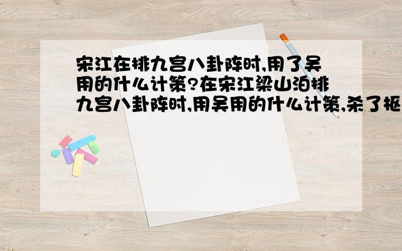 宋江在排九宫八卦阵时,用了吴用的什么计策?在宋江梁山泊排九宫八卦阵时,用吴用的什么计策,杀了枢密使童贯?