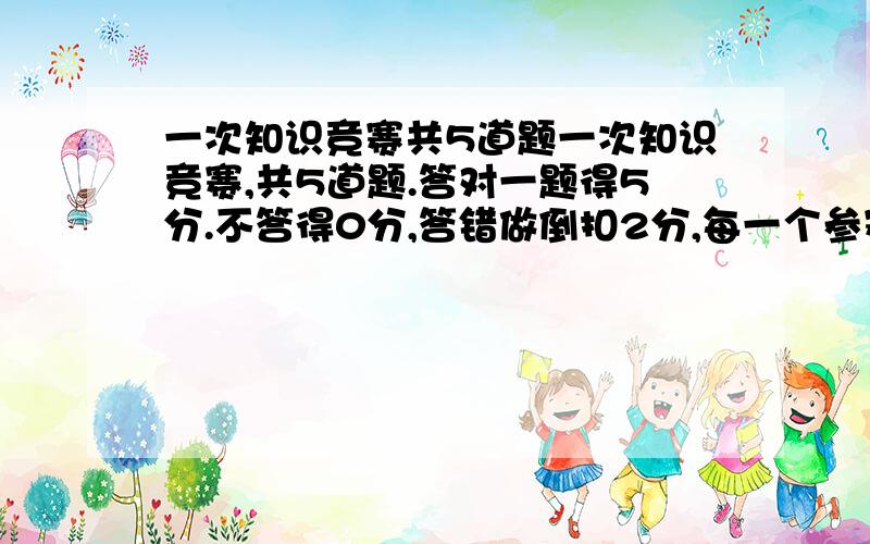 一次知识竞赛共5道题一次知识竞赛,共5道题.答对一题得5分.不答得0分,答错做倒扣2分,每一个参赛者预先给10分基础分,对于每一个参赛者来说,他的得分最多会有多少种不同的可能?